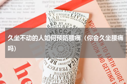 久坐不动的人如何预防腰痛（你会久坐腰痛吗）