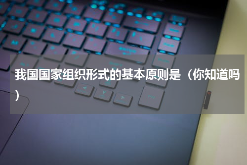 我国国家组织形式的基本原则是（你知道吗）