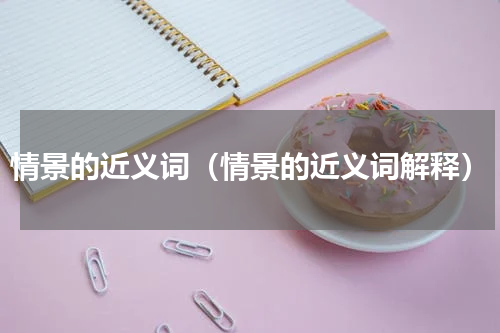 情景的近义词（情景的近义词解释）