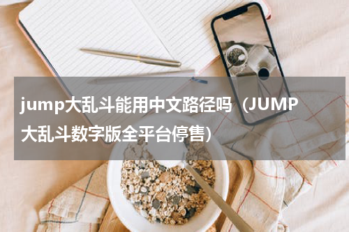 jump大乱斗能用中文路径吗（JUMP大乱斗数字版全平台停售）