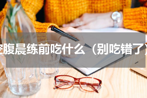 空腹晨练前吃什么（别吃错了）