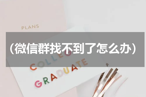 （微信群找不到了怎么办）