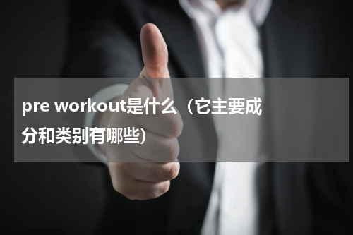 pre workout是什么（它主要成分和类别有哪些）
