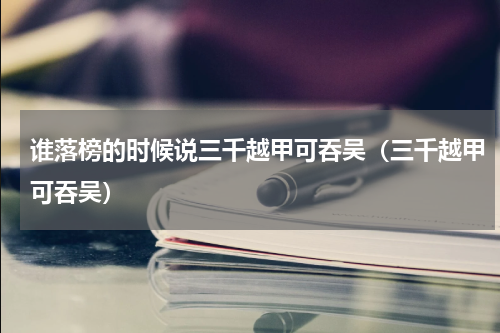 谁落榜的时候说三千越甲可吞吴（三千越甲可吞吴）