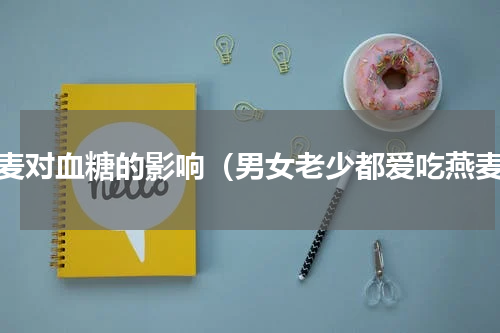 燕麦对血糖的影响（男女老少都爱吃燕麦）