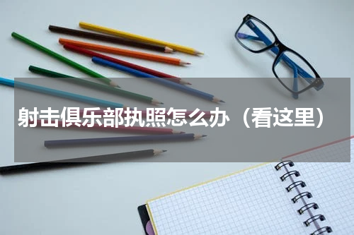 射击俱乐部执照怎么办（看这里）