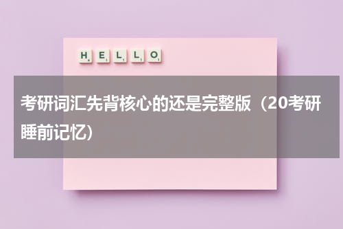 考研词汇先背核心的还是完整版（20考研睡前记忆）