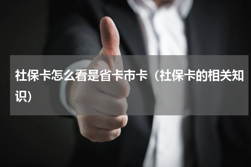 社保卡怎么看是省卡市卡（社保卡的相关知识）
