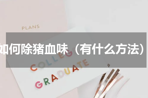 如何除猪血味（有什么方法）
