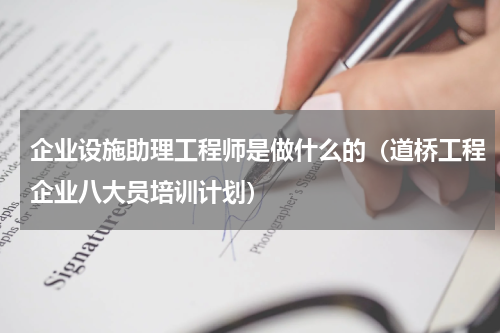企业设施助理工程师是做什么的（道桥工程企业八大员培训计划）