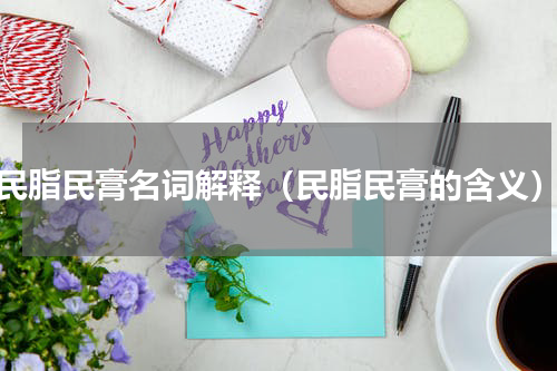 民脂民膏名词解释（民脂民膏的含义）