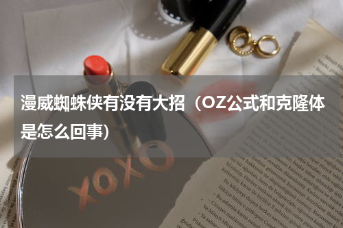 漫威蜘蛛侠有没有大招（OZ公式和克隆体是怎么回事）