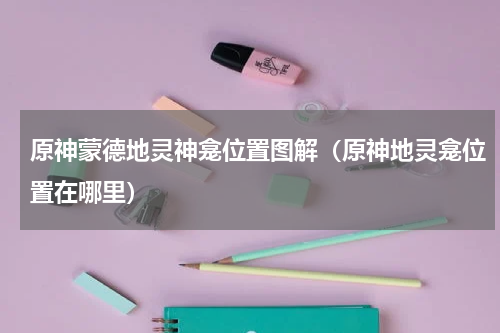 原神蒙德地灵神龛位置图解（原神地灵龛位置在哪里）