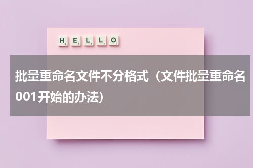 批量重命名文件不分格式（文件批量重命名001开始的办法）