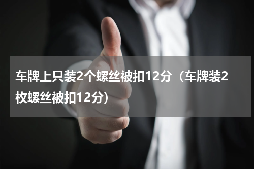车牌上只装2个螺丝被扣12分（车牌装2枚螺丝被扣12分）