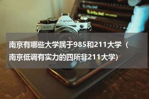 南京有哪些大学属于985和211大学（南京低调有实力的四所非211大学）