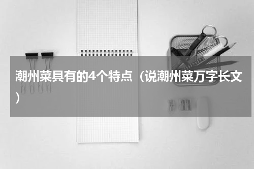 潮州菜具有的4个特点（说潮州菜万字长文）