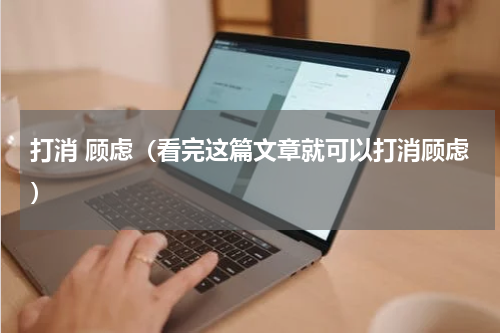 打消 顾虑（看完这篇文章就可以打消顾虑）