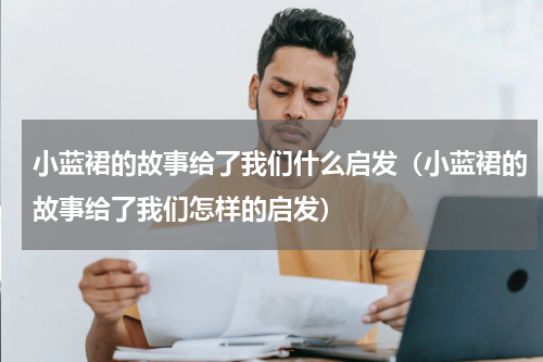 小蓝裙的故事给了我们什么启发（小蓝裙的故事给了我们怎样的启发）