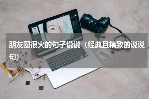 朋友圈很火的句子说说（经典且精致的说说句）