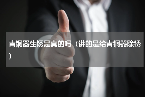 青铜器生锈是真的吗（讲的是给青铜器除锈）