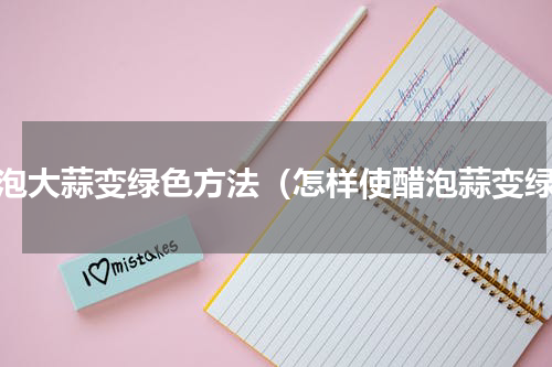 醋泡大蒜变绿色方法（怎样使醋泡蒜变绿）