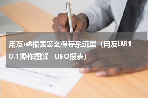 用友u8报表怎么保存系统里（用友U810.1操作图解--UFO报表）