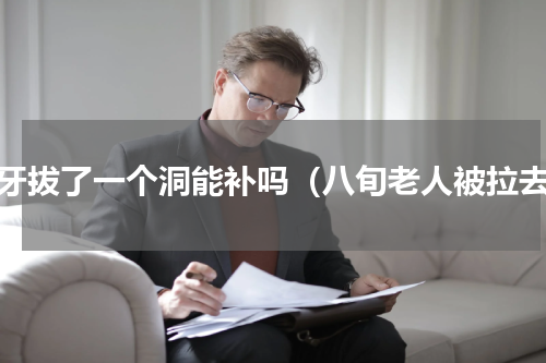门牙拔了一个洞能补吗（八旬老人被拉去）