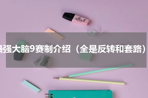 最强大脑9赛制介绍（全是反转和套路）