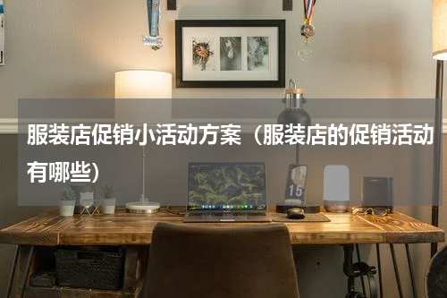 服装店促销小活动方案（服装店的促销活动有哪些）