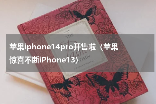 苹果iphone14pro开售啦（苹果惊喜不断iPhone13）