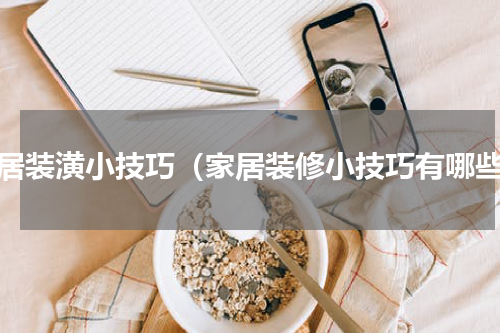 家居装潢小技巧（家居装修小技巧有哪些）