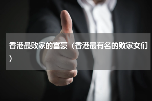 香港最败家的富豪（香港最有名的败家女们）