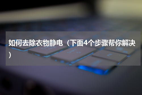 如何去除衣物静电（下面4个步骤帮你解决）