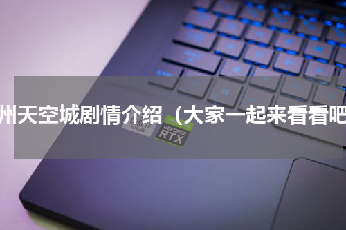 九州天空城剧情介绍（大家一起来看看吧）