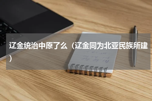 辽金统治中原了么（辽金同为北亚民族所建）
