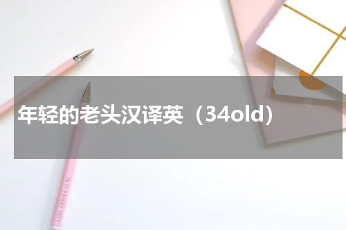 年轻的老头汉译英（34old）