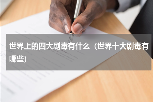 世界上的四大剧毒有什么（世界十大剧毒有哪些）