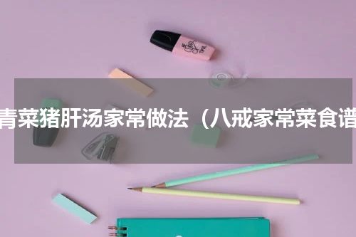 小青菜猪肝汤家常做法（八戒家常菜食谱）
