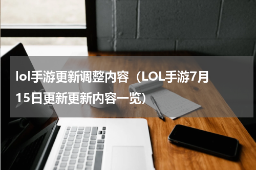 lol手游更新调整内容（LOL手游7月15日更新更新内容一览）