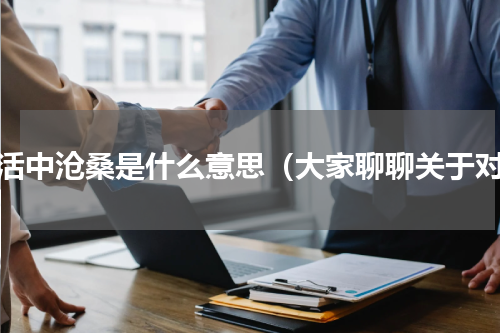 生活中沧桑是什么意思（大家聊聊关于对）