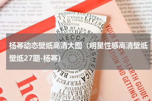 杨幂动态壁纸高清大图（明星性感高清壁纸壁纸27期-杨幂）