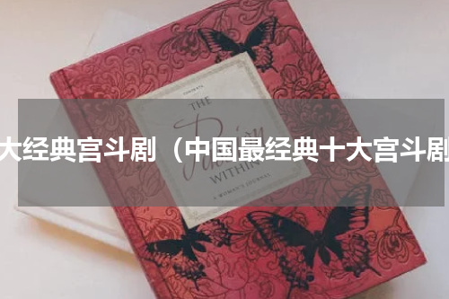 十大经典宫斗剧（中国最经典十大宫斗剧）