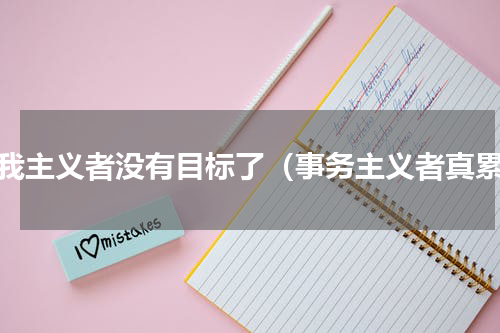 自我主义者没有目标了（事务主义者真累）