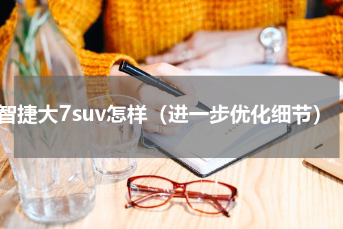 纳智捷大7suv怎样（进一步优化细节）