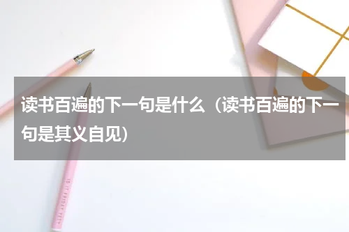 读书百遍的下一句是什么（读书百遍的下一句是其义自见）