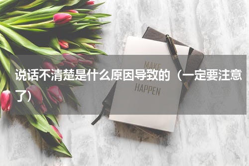 说话不清楚是什么原因导致的（一定要注意了）