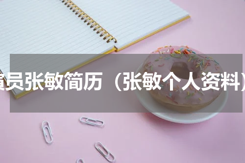 演员张敏简历（张敏个人资料）