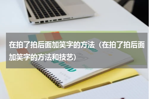 在拍了拍后面加笑字的方法（在拍了拍后面加笑字的方法和技艺）