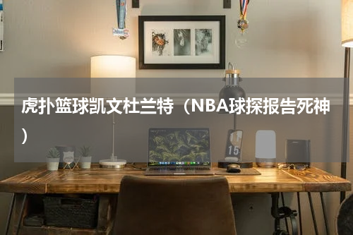 虎扑篮球凯文杜兰特（NBA球探报告死神）